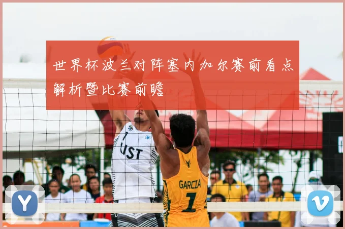 世界杯波兰对阵塞内加尔赛前看点解析暨比赛前瞻