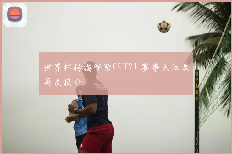 世界杯转播登陆CCTV1 赛事关注度再度提升