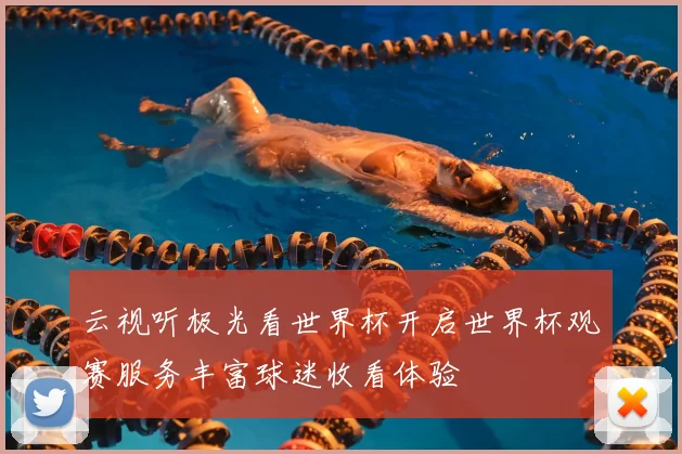 云视听极光看世界杯开启世界杯观赛服务丰富球迷收看体验