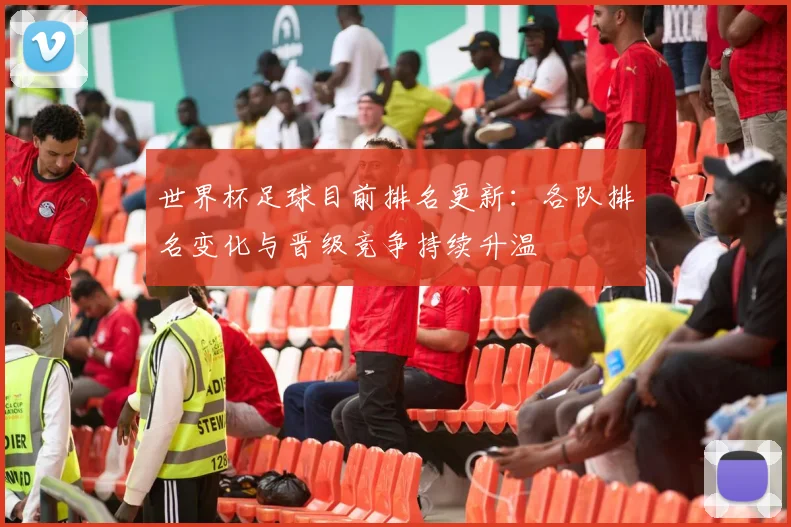 世界杯足球目前排名更新：各队排名变化与晋级竞争持续升温