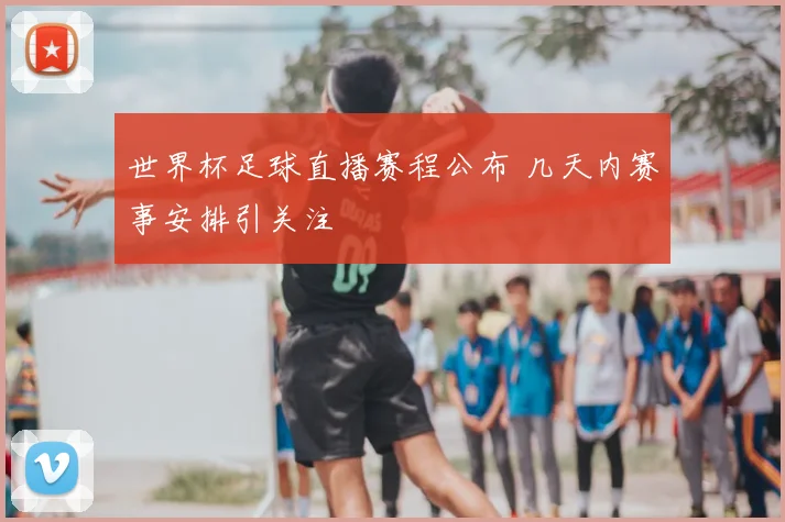 世界杯足球直播赛程公布 几天内赛事安排引关注