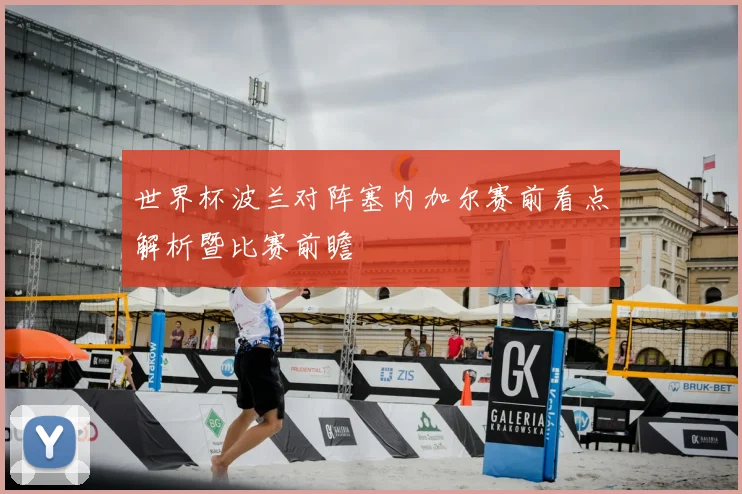 世界杯波兰对阵塞内加尔赛前看点解析暨比赛前瞻