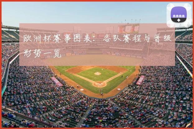 欧洲杯赛事图表：各队赛程与晋级形势一览