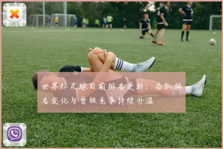 世界杯足球目前排名更新：各队排名变化与晋级竞争持续升温