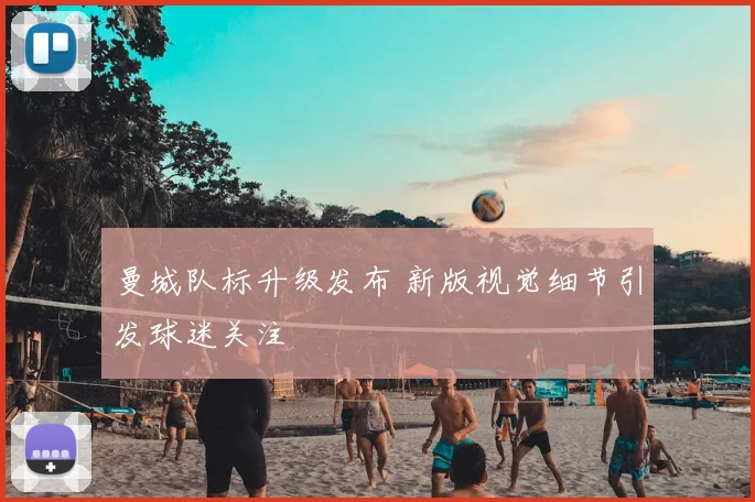 曼城队标升级发布 新版视觉细节引发球迷关注