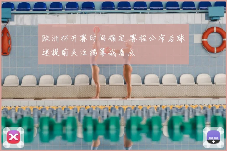 欧洲杯开赛时间确定 赛程公布后球迷提前关注揭幕战看点