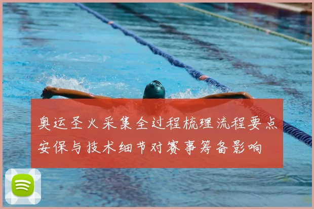 奥运圣火采集全过程梳理流程要点安保与技术细节对赛事筹备影响