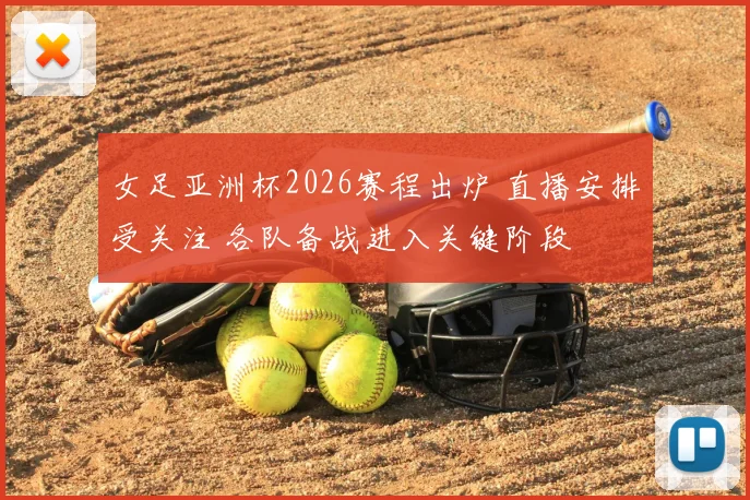 女足亚洲杯2026赛程出炉 直播安排受关注 各队备战进入关键阶段