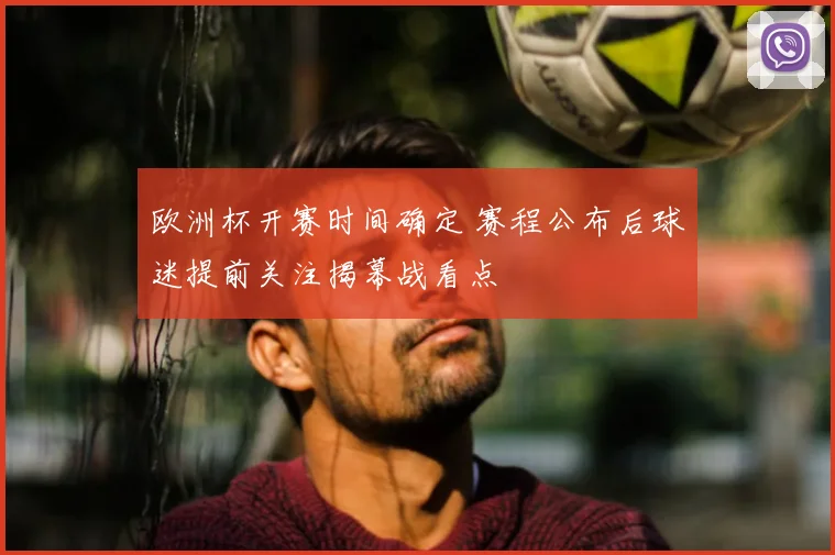 欧洲杯开赛时间确定 赛程公布后球迷提前关注揭幕战看点