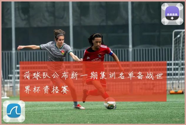 荷球队公布新一期集训名单备战世界杯资格赛