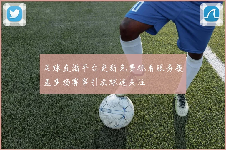 足球直播平台更新免费观看服务覆盖多场赛事引发球迷关注