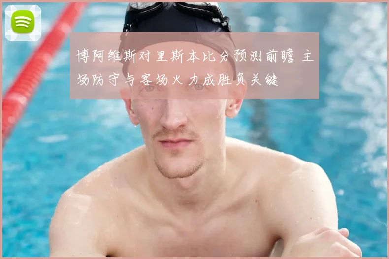 博阿维斯对里斯本比分预测前瞻 主场防守与客场火力成胜负关键