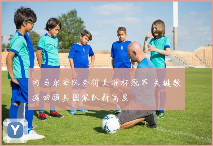 内马尔率队夺得美洲杯冠军 关键数据回顾其国家队新高度