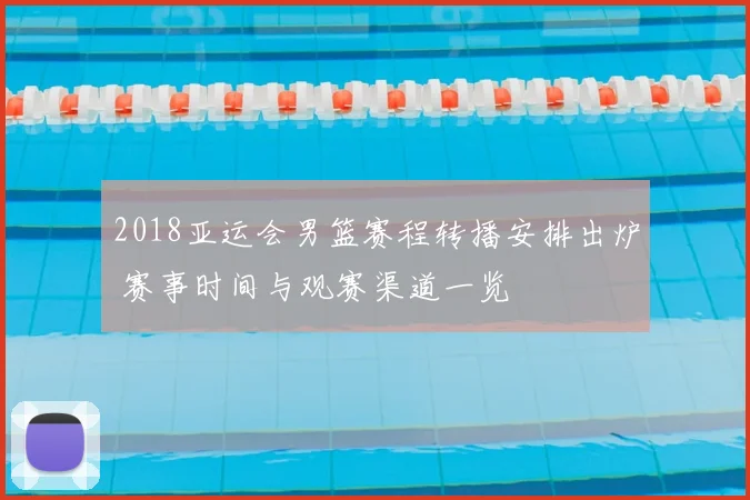 2018亚运会男篮赛程转播安排出炉 赛事时间与观赛渠道一览