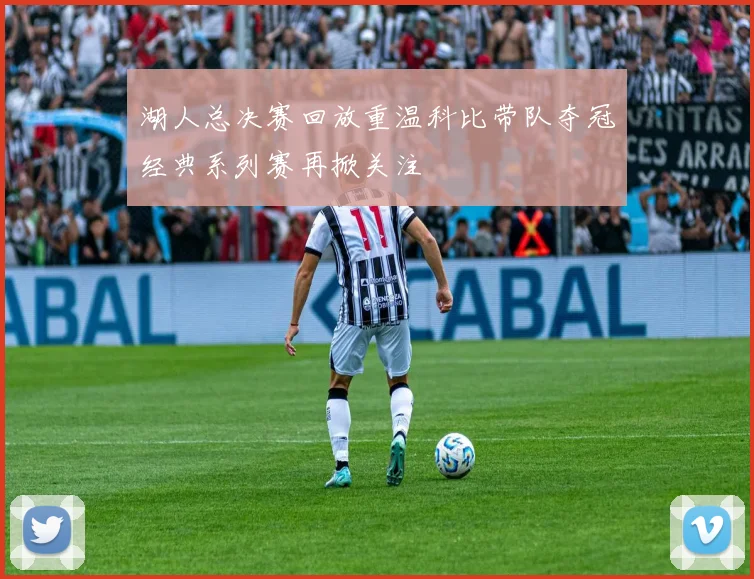 湖人总决赛回放重温科比带队夺冠经典系列赛再掀关注