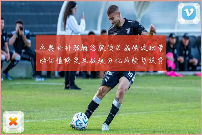 冬奥会补涨概念股项目成绩波动带动估值修复及板块分化风险与投资看点