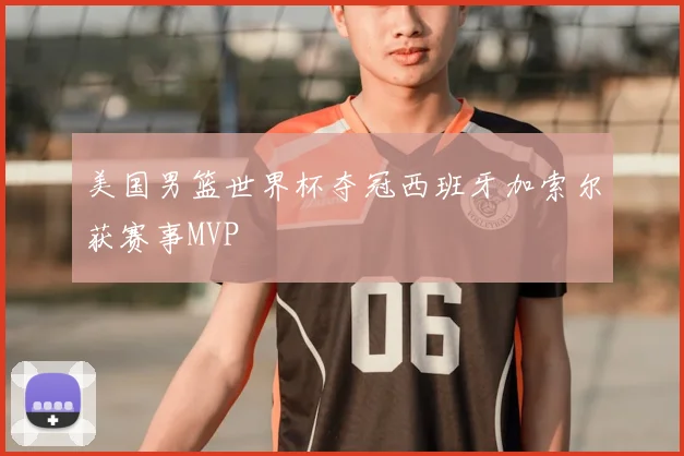 美国男篮世界杯夺冠西班牙加索尔获赛事MVP