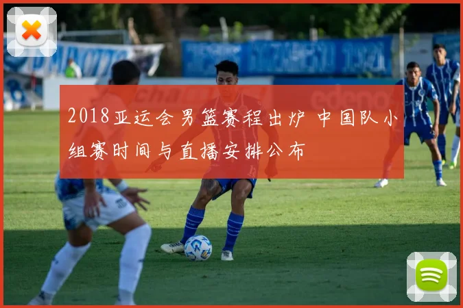 2018亚运会男篮赛程出炉 中国队小组赛时间与直播安排公布