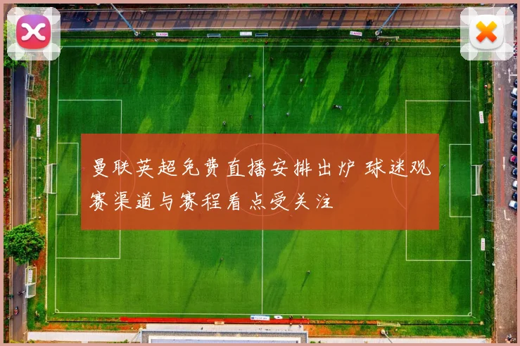 曼联英超免费直播安排出炉 球迷观赛渠道与赛程看点受关注