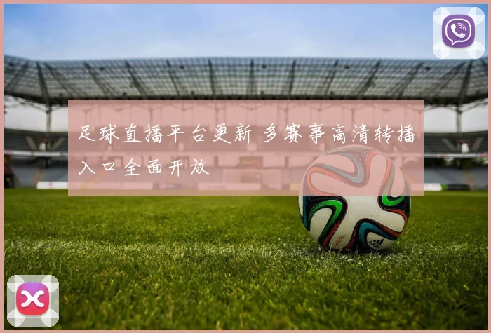 足球直播平台更新 多赛事高清转播入口全面开放