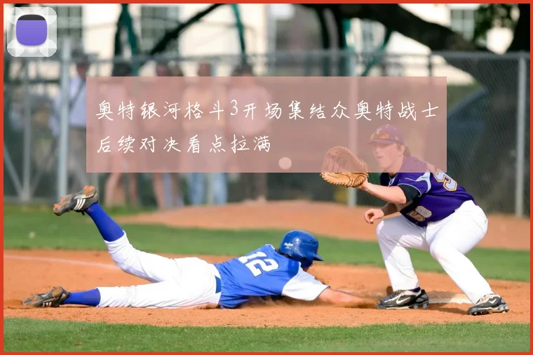 奥特银河格斗3开场集结众奥特战士后续对决看点拉满