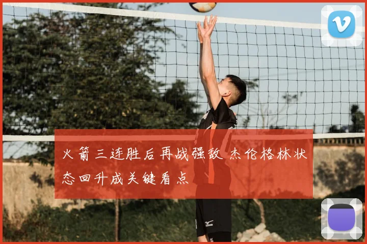 火箭三连胜后再战强敌 杰伦格林状态回升成关键看点
