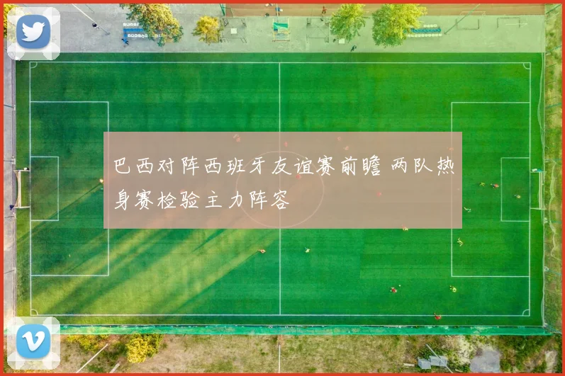 巴西对阵西班牙友谊赛前瞻 两队热身赛检验主力阵容