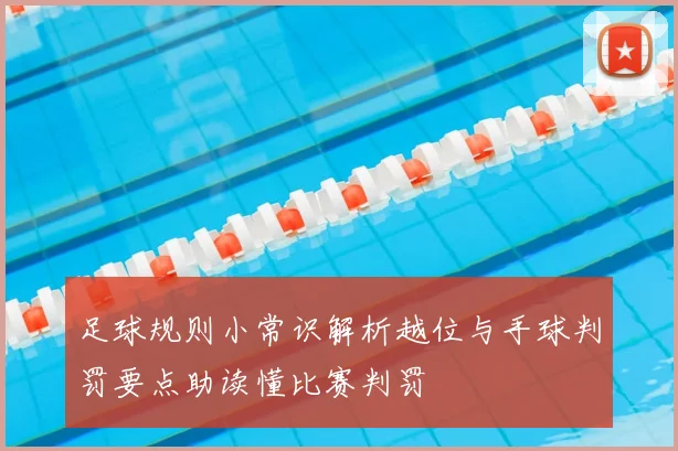 足球规则小常识解析越位与手球判罚要点助读懂比赛判罚