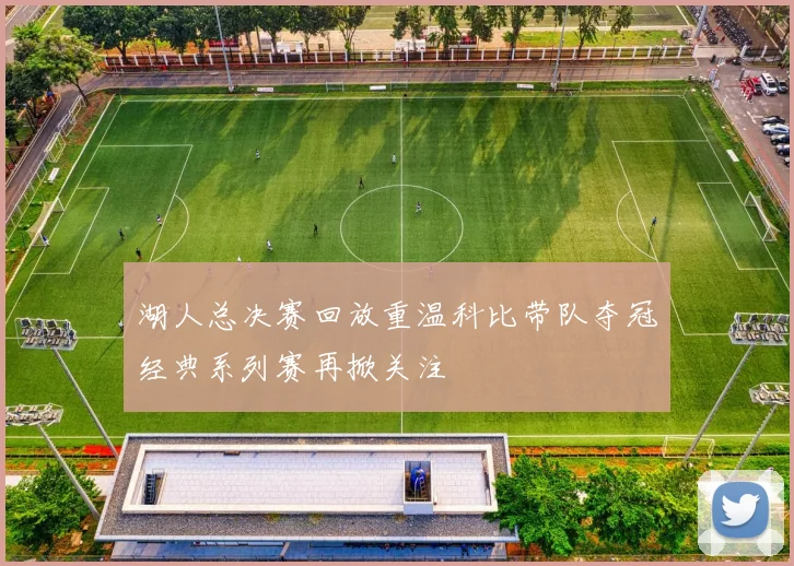 湖人总决赛回放重温科比带队夺冠经典系列赛再掀关注