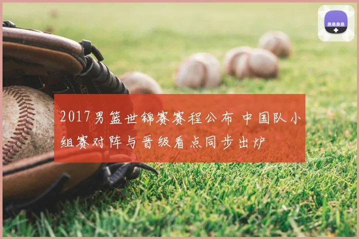 2017男篮世锦赛赛程公布 中国队小组赛对阵与晋级看点同步出炉