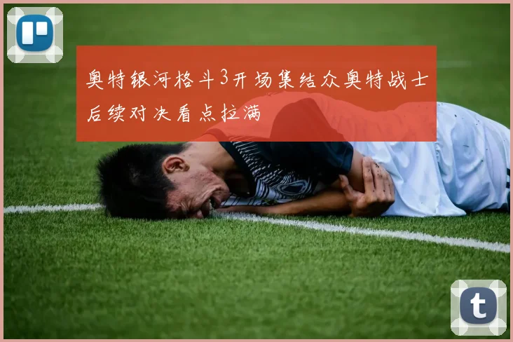 奥特银河格斗3开场集结众奥特战士后续对决看点拉满