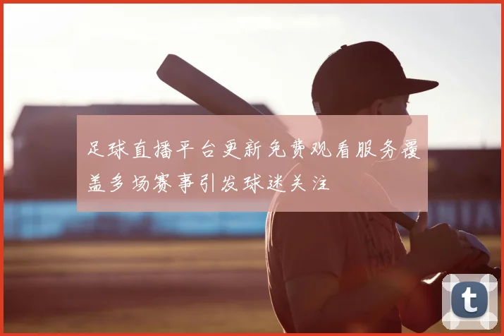 足球直播平台更新免费观看服务覆盖多场赛事引发球迷关注