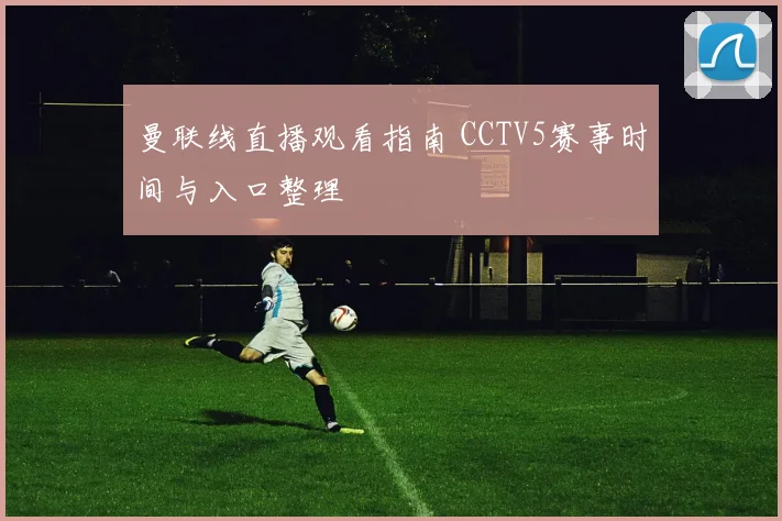 曼联线直播观看指南 CCTV5赛事时间与入口整理