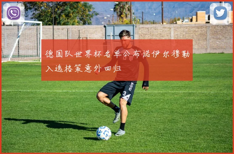 德国队世界杯名单公布诺伊尔穆勒入选格策意外回归