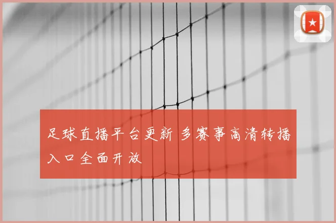 足球直播平台更新 多赛事高清转播入口全面开放