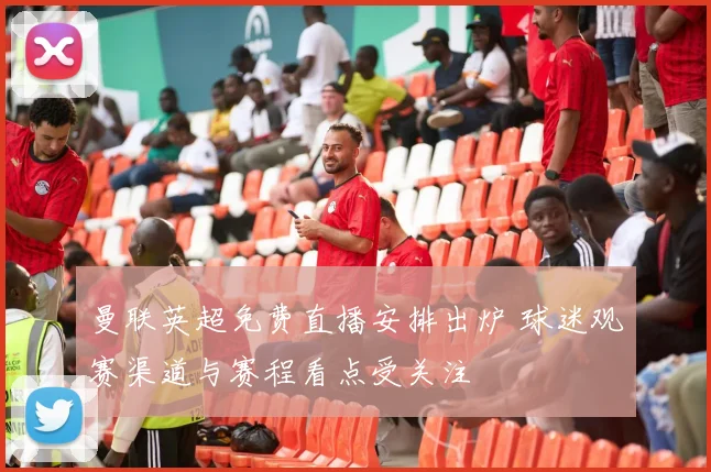 曼联英超免费直播安排出炉 球迷观赛渠道与赛程看点受关注