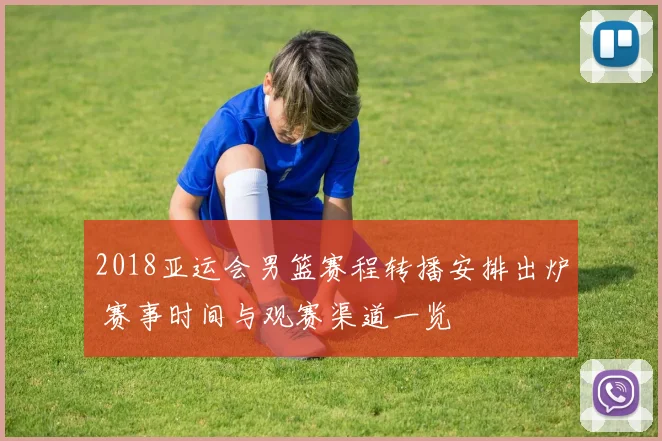 2018亚运会男篮赛程转播安排出炉 赛事时间与观赛渠道一览